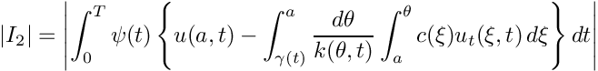 \[
    |I_2|=\left| \int_{0}^T \psi(t) 
             \left\{ 
                u(a,t)-
                \int_{\gamma(t)}^a 
                \frac{d\theta}{k(\theta,t)}
                \int_{a}^\theta c(\xi)u_t(\xi,t)\,d\xi
             \right\} dt
          \right|
  \]