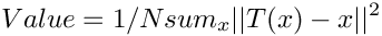 \[ Value = 1/N sum_x ||T(x) - x||^2 \]