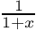 $ \frac{1}{1+x} $