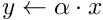 $y \gets \alpha \cdot x$