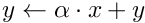 $y \gets \alpha \cdot x + y$