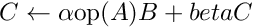 $ C \gets \alpha \mathrm{op}(A) B + beta C$