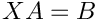 $X A = B$