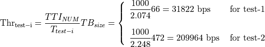 \mathrm{Thr_{test-i}} = \frac{TTI_{NUM}}{T_{test-i}} TB_{size} = \left\{ \begin{array}{lll} \dfrac{1000}{2.074}66 = 31822\mbox{ bps} & \mbox{ for test-1} \\ & \\ \dfrac{1000}{2.248}472 = 209964\mbox{ bps} & \mbox{ for test-2}\end{array} \right.