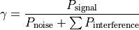 \gamma = \frac{ P_\mathrm{signal} }{ P_\mathrm{noise} + \sum P_\mathrm{interference} }