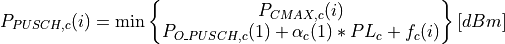 P_{PUSCH,c}(i)=\min\begin{Bmatrix}
               {P}_{CMAX,c}(i)\\
               P_{O\_PUSCH,c}(1) + \alpha_{c} (1) * PL_{c} + f_{c}(i)
               \end{Bmatrix} [dBm]